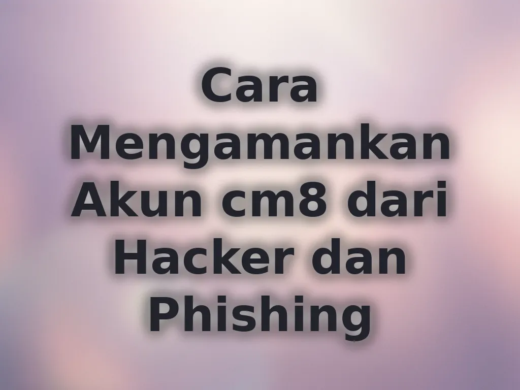 Cara Mengamankan Akun cm8 dari Hacker dan Phishing