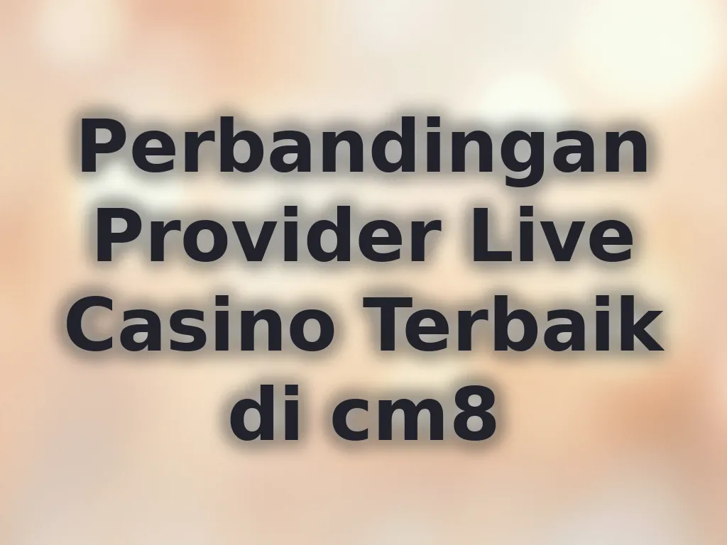 Perbandingan Provider Live Casino Terbaik di cm8